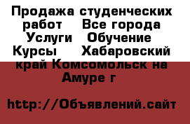Продажа студенческих работ  - Все города Услуги » Обучение. Курсы   . Хабаровский край,Комсомольск-на-Амуре г.
